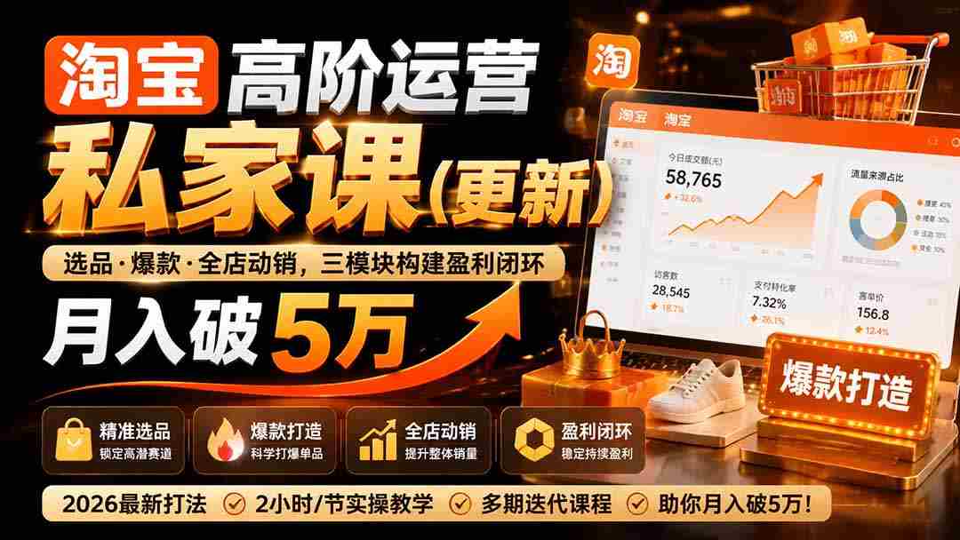 (19726期)淘宝高阶运营私家课(更新26年):选品、爆款、全店动销,三模块构建盈利闭环,月入破5万-晓懂云创