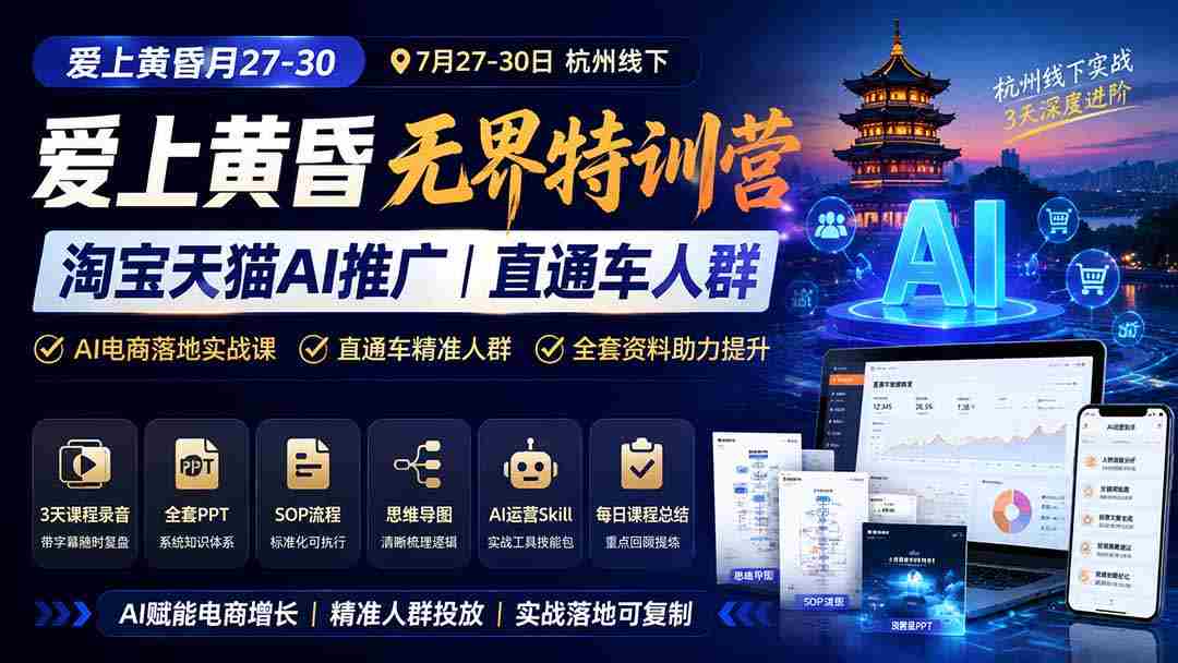 (19725期)爱上 黄昏 7月27-30|杭州线下无界特训营|淘宝天猫AI推广|直通车人群|全套PPT SOP思维导图资料包-晓懂云创