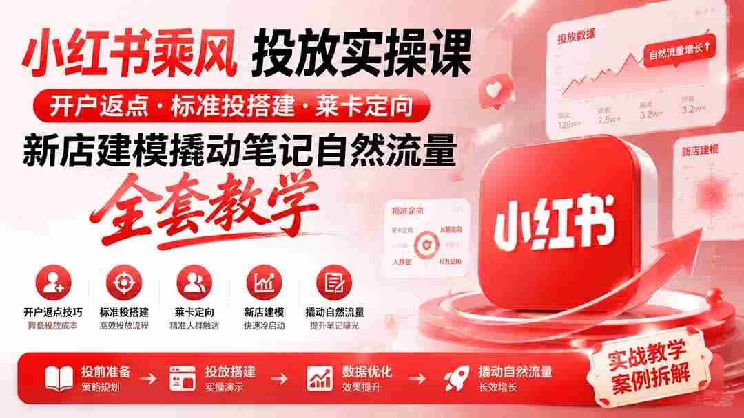 (19739期)小红书乘风投放-100分钟实操课|开户返点·标准投搭建·莱卡定向,新店建模撬动笔记自然流量全套教学-晓懂云创