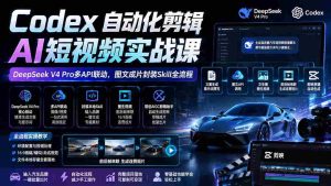 (19711期)Codex自动化剪辑AI短视频实战课|DeepSeek V4 Pro多API联动,图文成片封装Skill全流程-晓懂云创