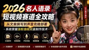 (19737期)2026名人语录短视频赛道全攻略;从文案撰写到声音克隆部署,系统掌握涨粉变现双赢制作技术-晓懂云创