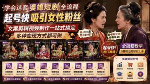 (19704期)学会这套婆媳短剧全流程:起号快吸引女性粉丝,文案剪辑视频制作一站式搞定,多种变现方式都可做-晓懂云创