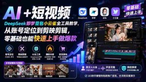 (19759期) AI+短视频|DeepSeek即梦豆包小云雀全工具教学,从账号定位到剪映剪辑,零基础也能快速上手做爆款-晓懂云创