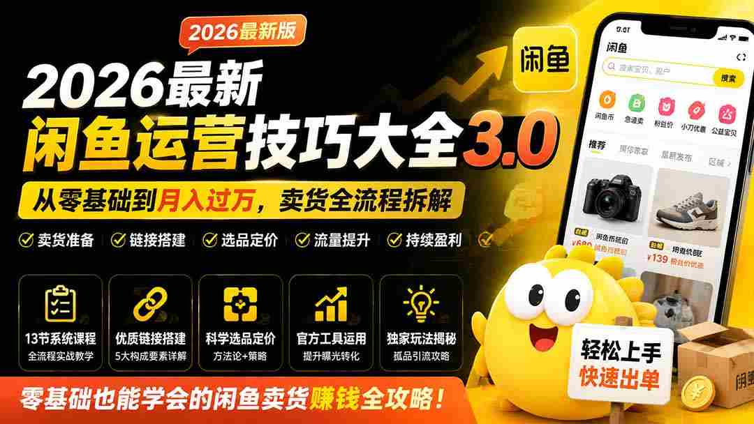 (19723期)2026最新闲鱼运营技巧大全3.0;从零基础到月入过万,卖货准备、链接搭建到选品定价全拆解-晓懂云创
