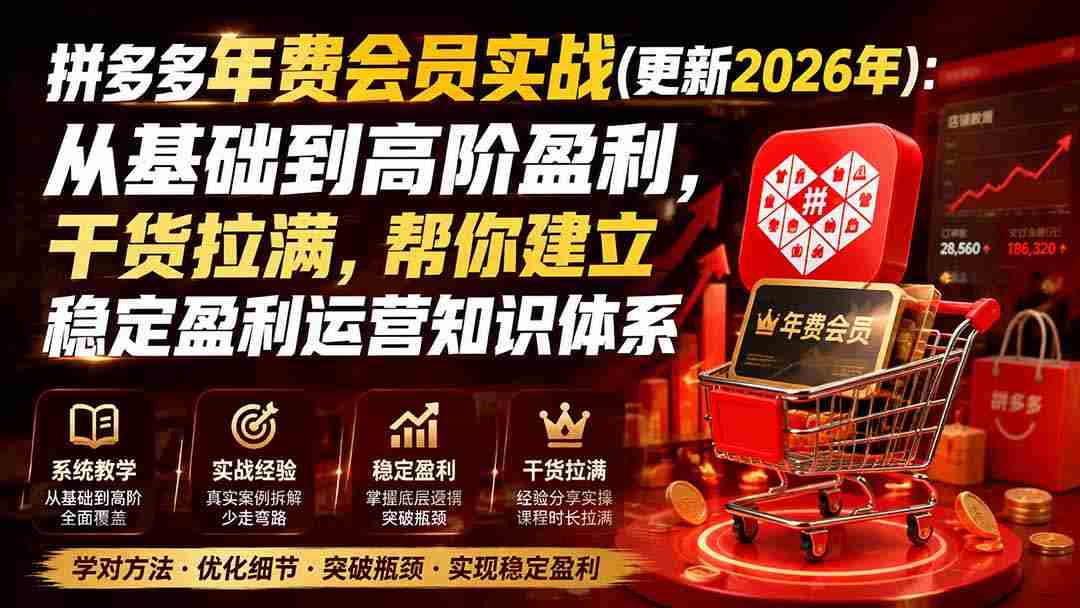 (19762期)拼多多年费会员实战(更新2026年):从基础到高阶盈利,干货拉满,帮你建立稳定盈利运营知识体系-晓懂云创