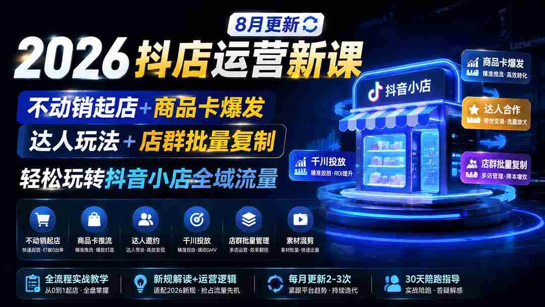 (19767期)2026抖店运营新课|8月更新|不动销起店+商品卡爆发|达人玩法+店群批量复制|轻松玩转抖音小店全域流量-晓懂云创