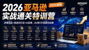 (19768期)2026亚马逊实战通关特训营-2026更新,多维选品+渐进式打法+AI应用,从0到1打造盈利店铺-晓懂云创