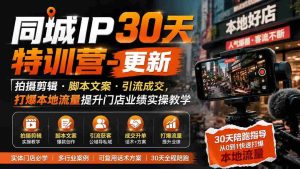 (19766期)同城IP30天特训营-更新|拍摄剪辑+脚本文案+引流成交,打爆本地流量提升门店业绩实操教学-晓懂云创