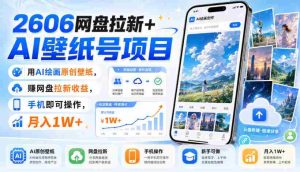 2606网盘拉新+AI壁纸号项目,用AI绘画原创壁纸,賺网盘拉新收益,手机即可操作,月入1W+-晓懂云创