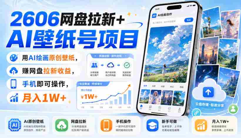 2606网盘拉新+AI壁纸号项目,用AI绘画原创壁纸,賺网盘拉新收益,手机即可操作,月入1W+-晓懂云创