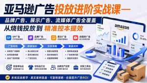 (19882期)亚马逊广告投放进阶实战课——品牌广告、展示广告、流媒体广告全覆盖,从烧钱投放到精准控本提效-晓懂云创