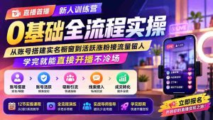 (19875期)直播首播新人训练营0基础全流程实操;从账号搭建实名橱窗到活跃涨粉接流量留人,学完就能直接开播不冷场-晓懂云创