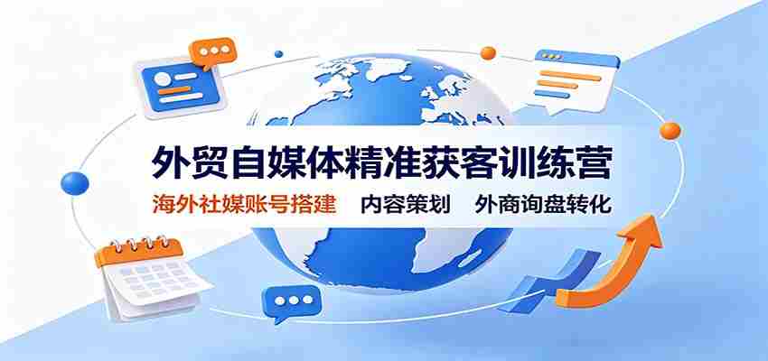 外贸自媒体精准获客训练营:海外社媒账号搭建,内容策划,外商询盘转化-晓懂云创