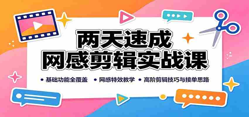 两天速成网感剪辑实战课:基础功能全覆盖,网感特效教学,高阶剪辑技巧与接单思路-晓懂云创