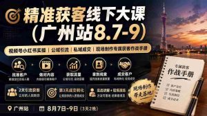 (19874期)精准获客线下大课(广州站8.7-9)|视频号小红书实操|公域引流|私域成交|现场制作专属获客作战手册-晓懂云创