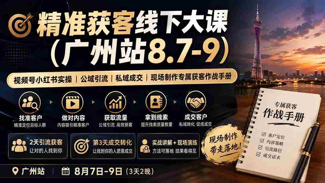 (19874期)精准获客线下大课(广州站8.7-9)|视频号小红书实操|公域引流|私域成交|现场制作专属获客作战手册-晓懂云创