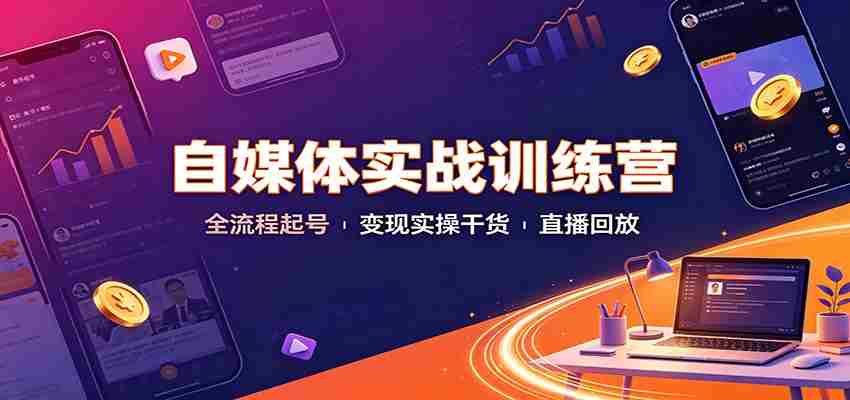 自媒体实战训练营:全流程起号变现实操干货直播回放-晓懂云创