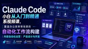Claude Code小白从入门到精通系视频课,覆盖办公效率等场景的自动化工作流构建|内容自动化运营|产品设计与开发-晓懂云创