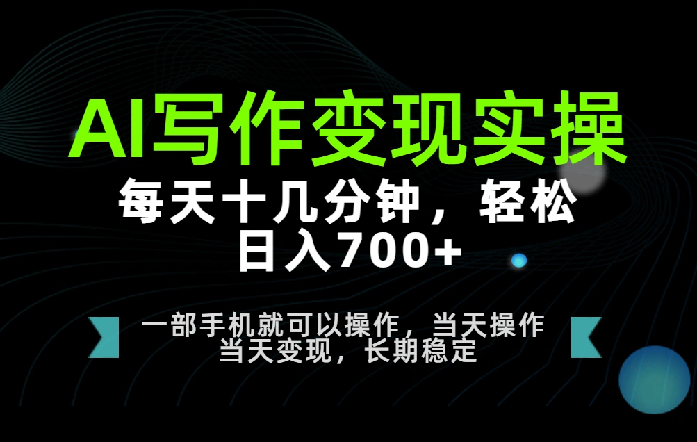 AI写作变现实操,每天十几分钟,轻松日入700+,长期稳定可做-晓懂云创