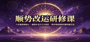 顺势改运研修课:八字喜用神核心,破除补五行三大误区,得令得地得势完整判断方法-晓懂云创