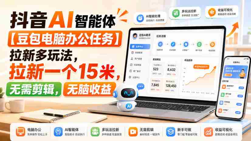 抖音AI智能体【豆包电脑办公任务】拉新多玩法,拉新一个15米,无需剪辑,无脑收益-晓懂云创