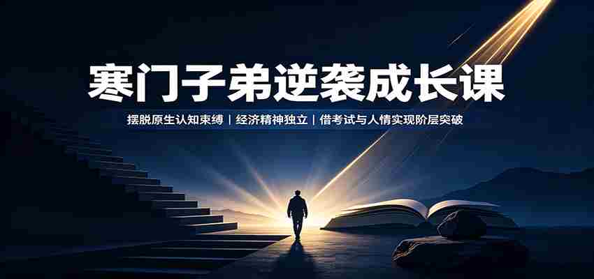 寒门子弟逆袭成长课:摆脱原生认知束缚,经济精神独立,借考试与人情实现阶层突破-晓懂云创