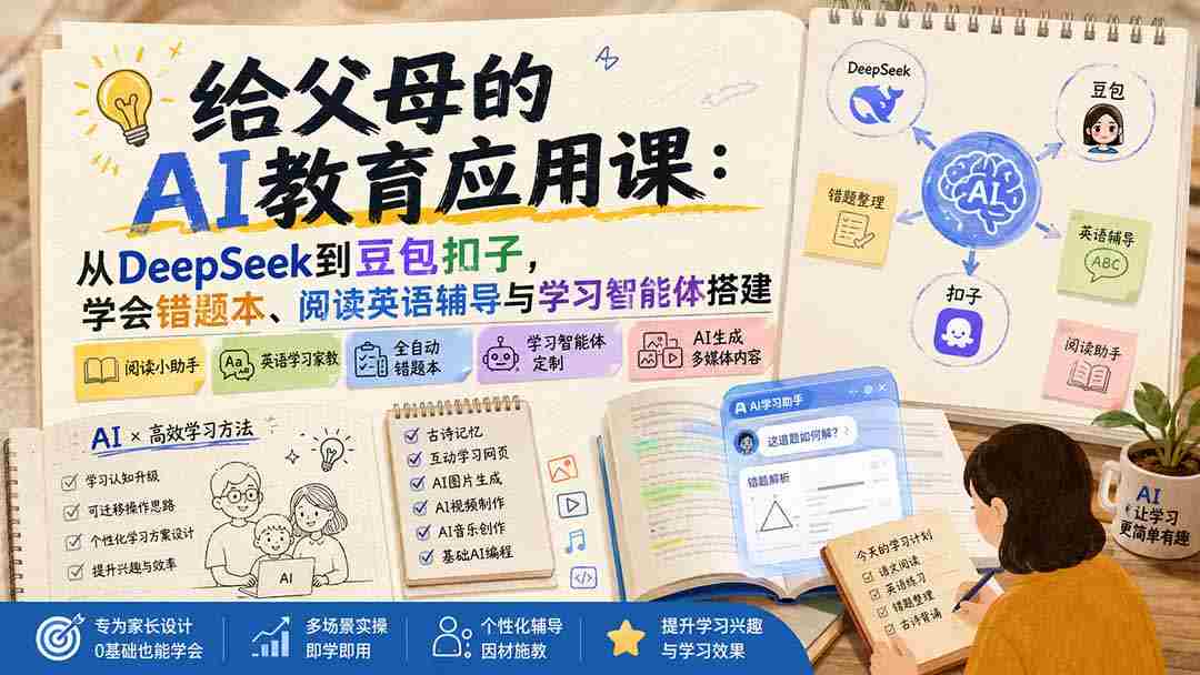 (19890期)给父母的AI教育应用课:从DeepSeek到豆包扣子,学会错题本、阅读英语辅导与学习智能体搭建-晓懂云创