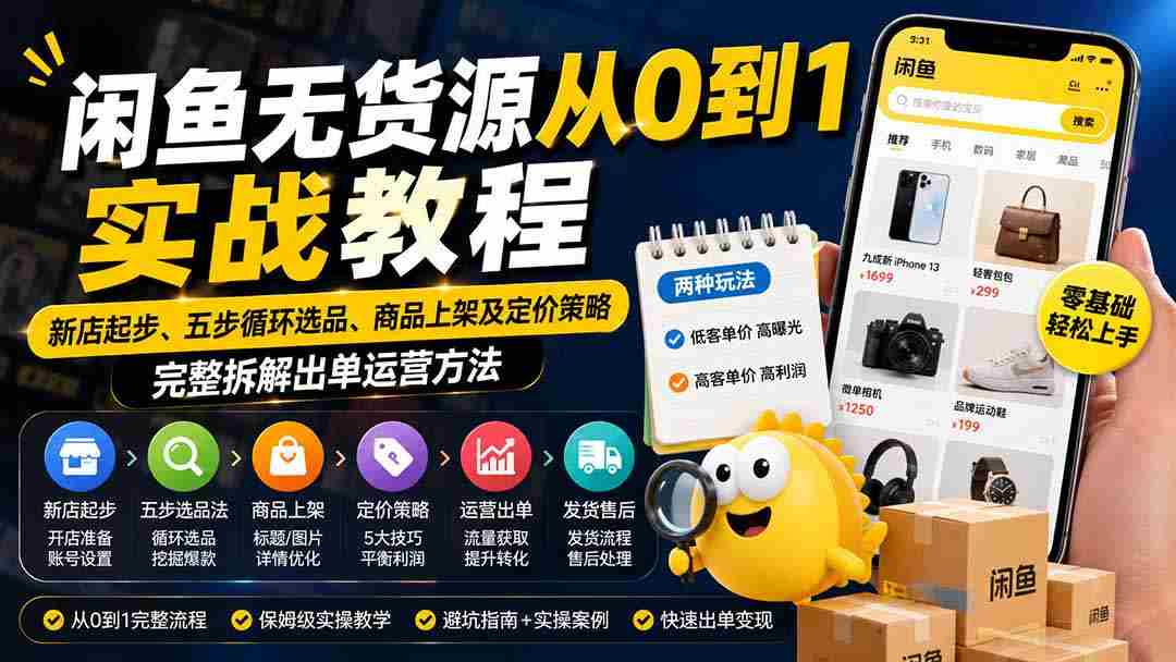 (19891期)闲鱼无货源从0到1实战教程——新店起步、五步循环选品、商品上架及定价策略,完整拆解出单运营方法-晓懂云创