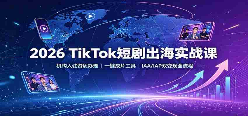 2026 TikTok短剧出海实战课:机构入驻资质办理,一键成片工具,IAA/IAP双变现全流程-晓懂云创