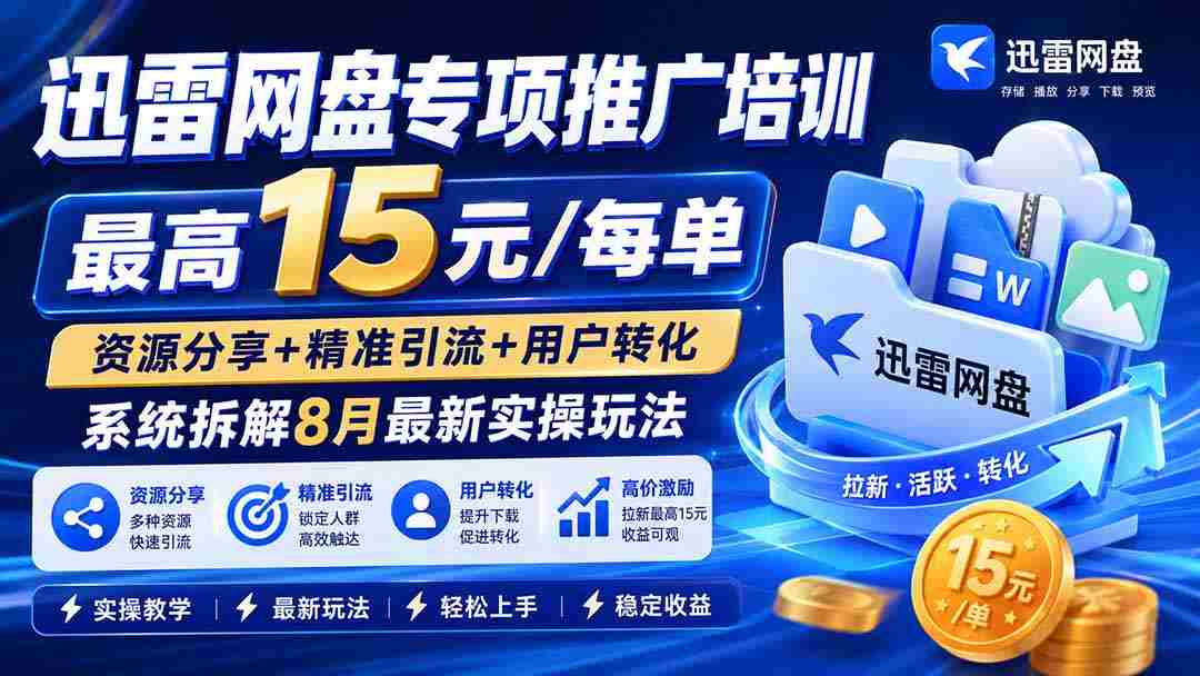 (19901期)迅雷网盘专项推广培训-更新8月——最高15元/每单,资源分享+精准引流+用户转化,系统拆解最新实操玩法-晓懂云创