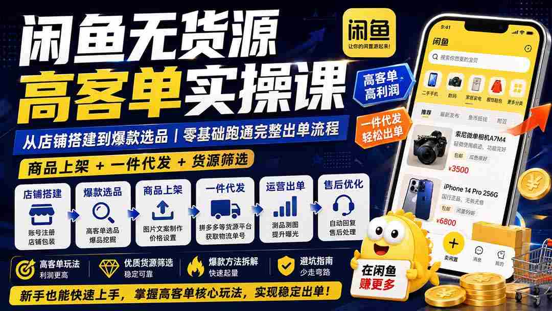 (19905期)闲鱼无货源高客单实操课:从店铺搭建到爆款选品|商品上架+一件代发+货源筛选,零基础跑通完整出单流程-晓懂云创