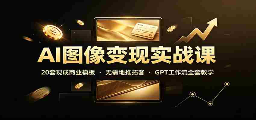AI图像变现实战课:20套现成商业模板,无需地推拓客,GPT工作流全套教学-晓懂云创