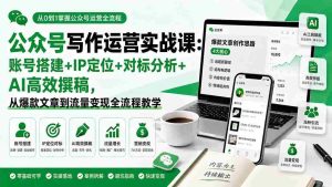 (19914期)公众号写作运营实战课:账号搭建+IP定位+对标分析+AI高效撰稿,从爆款文章到流量变现全流程教学-晓懂云创