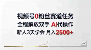 视频号0粉丝赛道任务,全程解放双手Ai代操作,新人3天学会月入2500+【揭秘】-晓懂云创