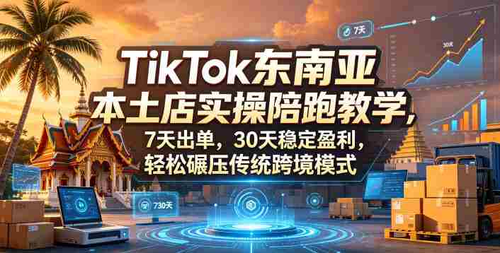 TikTok东南亚本土店实操陪跑教学,7天出单,30天稳定盈利,轻松碾压传统跨境模式(更新0819)-晓懂云创