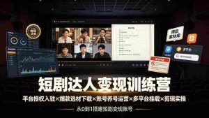 (19551期)短剧达人变现训练营:平台授权入驻×爆款选材下载×账号养号运营×多平台挂载×剪辑实操×违规处理全流程-晓懂云创