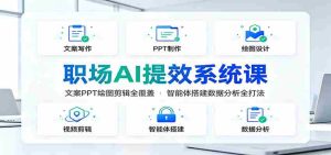 职场AI提效系统课:文案PPT绘图剪辑全覆盖,智能体搭建数据分析全打法-晓懂云创