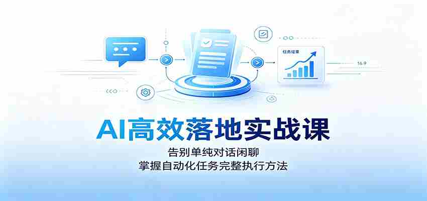 AI高效落地实战课:告别单纯对话闲聊,掌握自动化任务完整执行方法-晓懂云创
