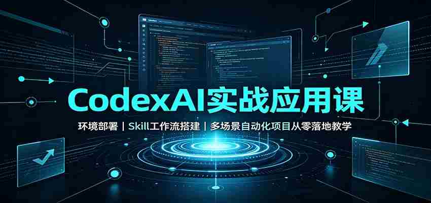 CodexAI实战应用课:环境部署Skill工作流搭建,多场景自动化项目从零落地教学-晓懂云创