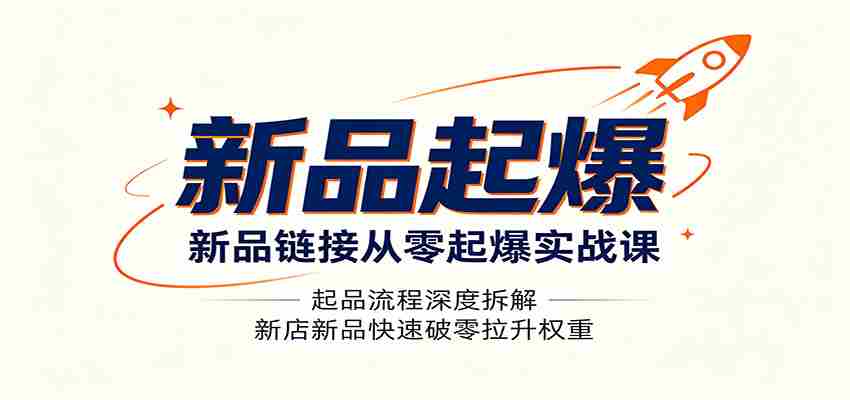 新品链接从零起爆实战课:起品流程深度拆解,新店新品快速破零拉升权重-晓懂云创