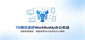 MK腾讯龙虾WorkBuddy办公实战:远程多端操控,海量实用Skill自动化办公教程-晓懂云创