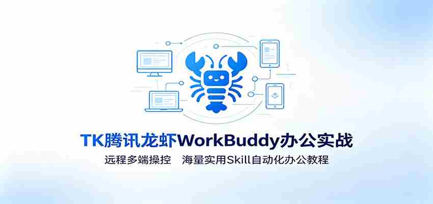 MK腾讯龙虾WorkBuddy办公实战:远程多端操控,海量实用Skill自动化办公教程-晓懂云创
