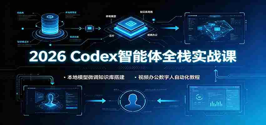 2026 Codex智能体全栈实战课:本地模型微调知识库搭建,视频办公数字人自动化教程-晓懂云创