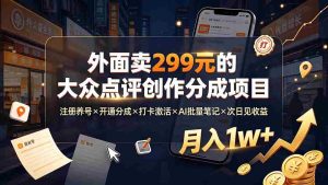 (19488期)外面卖299元的大众点评创作分成项目:注册养号×开通分成×打卡激活×AI批量笔记×次日见收益,月入1w+-晓懂云创