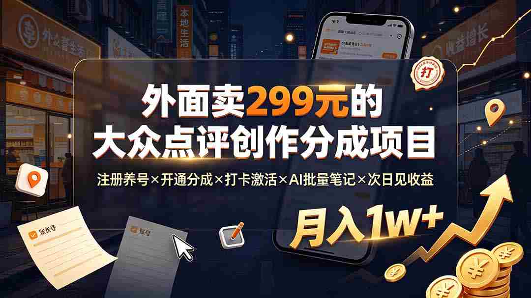 (19488期)外面卖299元的大众点评创作分成项目:注册养号×开通分成×打卡激活×AI批量笔记×次日见收益,月入1w+-晓懂云创