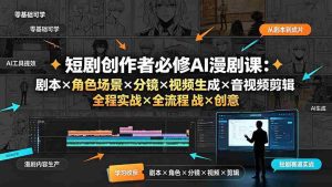 (19459期)短剧创作者必修AI漫剧课:剧本×角色场景×分镜×视频生成×音视频剪辑×全流程实战×创意短片拆解-晓懂云创