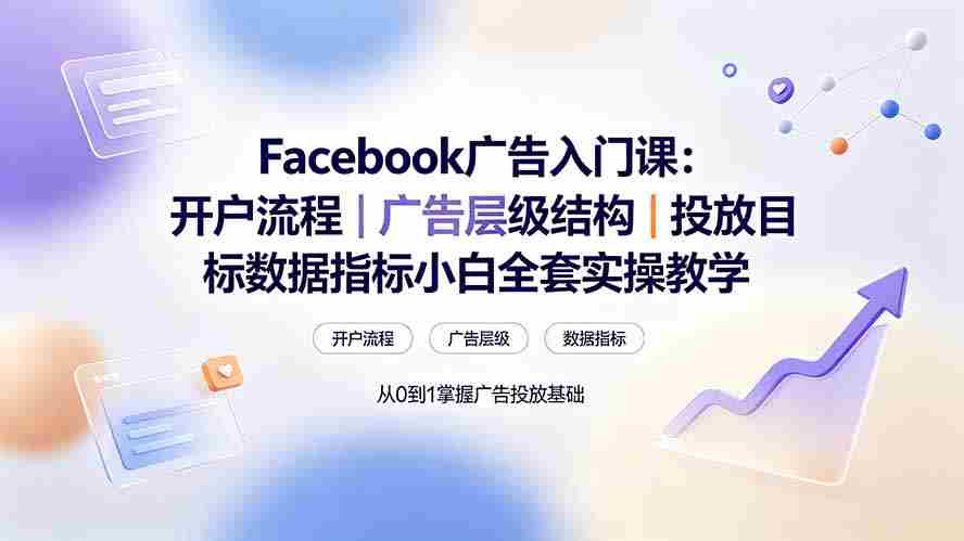 (19464期) Facebook广告入门课:开户流程|广告层级结构|投放目标数据指标小白全套实操教学-晓懂云创
