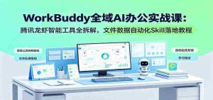 WorkBuddy全域AI办公实战课:腾讯龙虾智能工具全拆解,文件数据自动化Skill落地教程-晓懂云创