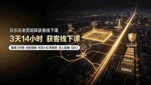 （19450期）众乐乐老苏矩阵获客线下课：3天14小时×基建三件套×风控策略×抖音小红书矩阵×无人直播×GEO-晓懂云创
