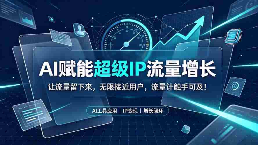(19453期)AI赋能超级IP流量增长:让流量留下来,无限接近用户,流量计触手可及!-晓懂云创